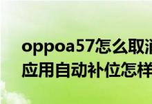 oppoa57怎么取消自動(dòng)補(bǔ)位（opporeno6應(yīng)用自動(dòng)補(bǔ)位怎樣開啟）