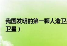我國發(fā)明的第一顆人造衛(wèi)星哪一年（我國發(fā)明的第一顆人造衛(wèi)星）