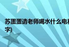 蘇蛋蛋請老師喝水什么電視劇(蘇蛋蛋請老師喝水的電視劇名字)