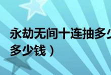 永劫無(wú)間十連抽多少錢圖片（永劫無(wú)間十連抽多少錢）