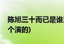 陳旭三十而已是誰演的(三十而已中陳旭是哪個演的)