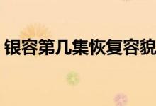 銀容第幾集恢復(fù)容貌(銀容什么時候恢復(fù)容貌)