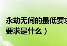 永劫無(wú)間的最低要求配置（永劫無(wú)間最低配置要求是什么）
