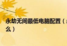 永劫無(wú)間最低電腦配置（永劫無(wú)間最低和推薦配置分別是什么）