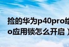撿的華為p40pro給鎖了怎么辦（華為p50pro應(yīng)用鎖怎么開啟）