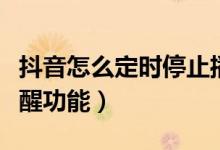 抖音怎么定時(shí)停止播放（抖音如何設(shè)置定時(shí)提醒功能）