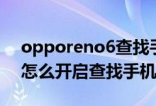 opporeno6查找手機(jī)在哪里（opporeno6怎么開啟查找手機(jī)功能）