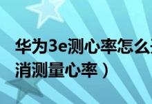 華為3e測(cè)心率怎么開啟（華為watch3如何取消測(cè)量心率）
