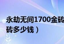 永劫無(wú)間1700金磚多少錢(qián)（永劫無(wú)間1500金磚多少錢(qián)）