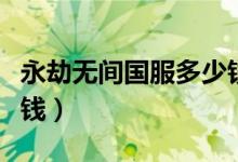 永劫無(wú)間國(guó)服多少錢(qián)購(gòu)買(mǎi)（永劫無(wú)間國(guó)服多少錢(qián)）