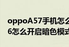 oppoA57手機(jī)怎么弄黑色模式（opporeno6怎么開啟暗色模式）