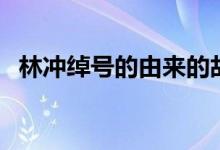 林沖綽號(hào)的由來(lái)的故事(林沖綽號(hào)的由來(lái))