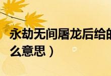 永劫無(wú)間屠龍后給的特效（永劫無(wú)間屠龍是什么意思）