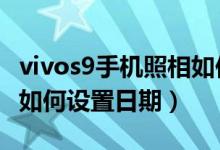 vivos9手機(jī)照相如何設(shè)置日期地點(diǎn)（vivos10如何設(shè)置日期）