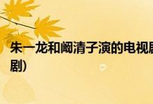 朱一龍和闞清子演的電視劇是什么(朱一龍和闞清子演的電視劇)
