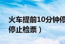 火車提前10分鐘停止檢票（火車提前幾分鐘停止檢票）
