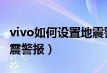 vivo如何設(shè)置地震警報(bào)（vivos10怎么開啟地震警報(bào)）