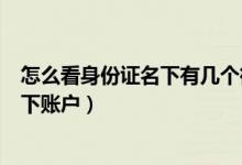 怎么看身份證名下有幾個(gè)微信賬號(hào)（微信如何查看身份證名下賬戶）