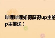 嗶哩嗶哩如何獲得up主的粉絲牌（嗶哩嗶哩怎么開啟關(guān)注up主推送）