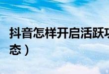 抖音怎樣開啟活躍功能（抖音如何開啟活躍狀態(tài)）