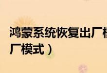 鴻蒙系統(tǒng)恢復(fù)出廠模式（鴻蒙系統(tǒng)怎么恢復(fù)出廠模式）