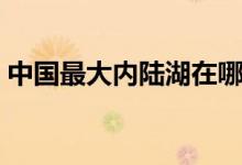 中國最大內(nèi)陸湖在哪個?。ㄖ袊畲髢?nèi)陸湖）
