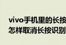 vivo手機(jī)里的長按識(shí)別怎么關(guān)掉（vivo手機(jī)怎樣取消長按識(shí)別）