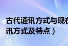 古代通訊方式與現(xiàn)在通訊方式區(qū)別（古代的通訊方式及特點(diǎn)）