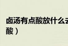 鹵湯有點(diǎn)酸放什么去酸（鹵湯有點(diǎn)酸放什么去酸）