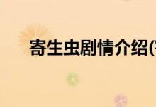 寄生蟲(chóng)劇情介紹(寄生蟲(chóng)主要?jiǎng)∏榻榻B)