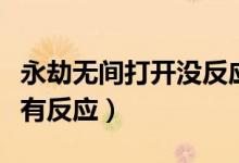 永劫無(wú)間打開(kāi)沒(méi)反應(yīng)（永劫無(wú)間為什么啟動(dòng)沒(méi)有反應(yīng)）