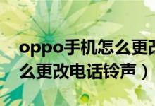 oppo手機(jī)怎么更改電話鈴聲（oppo手機(jī)怎么更改電話鈴聲）