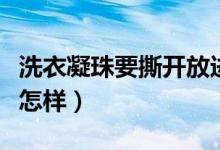 洗衣凝珠要撕開(kāi)放進(jìn)去嗎（洗衣凝珠撕開(kāi)了會(huì)怎樣）