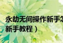 永劫無(wú)間操作新手怎么上手（永劫無(wú)間怎么玩新手教程）