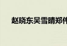 趙曉東吳雪晴鄭偉王瀟瀟小說(shuō)免費(fèi)閱讀