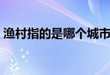 漁村指的是哪個(gè)城市（漁村指的是哪個(gè)城市）