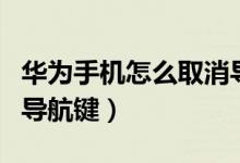 華為手機(jī)怎么取消導(dǎo)航鍵（華為手機(jī)怎樣取消導(dǎo)航鍵）
