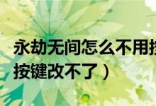 永劫無(wú)間怎么不用按鍵發(fā)言（永劫無(wú)間為什么按鍵改不了）