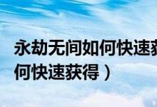 永劫無(wú)間如何快速獲取幻絲（永劫無(wú)間幻絲如何快速獲得）