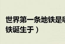 世界第一條地鐵是哪國(guó)發(fā)明的（世界第一條地鐵誕生于）