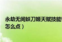 永劫無間妖刀姬天賦技能帶哪個(gè)（永劫無間妖刀姬天賦印記怎么點(diǎn)）