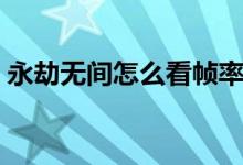 永劫無間怎么看幀率（永劫無間幀率怎么看）