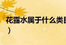 花露水屬于什么類(lèi)目（花露水屬于什么類(lèi)商品）