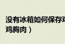 沒(méi)有冰箱如何保存雞胸肉（沒(méi)有冰箱如何保存雞胸肉）
