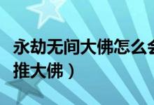 永劫無(wú)間大佛怎么會(huì)跪地（永劫無(wú)間大佛怎么推大佛）
