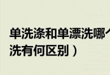 單洗滌和單漂洗哪個(gè)洗得干凈（單洗滌和單漂洗有何區(qū)別）