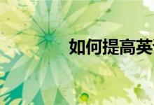 如何提高英語(yǔ)作文寫(xiě)作能力
