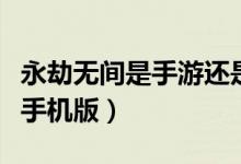 永劫無間是手游還是電腦版（永劫無間有沒有手機(jī)版）