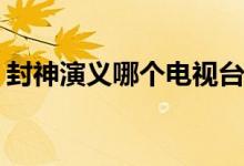 封神演義哪個電視臺播放(新版封神播出平臺)