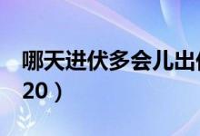哪天進(jìn)伏多會兒出伏2020（什么時(shí)候進(jìn)伏2020）